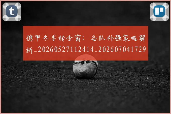 德甲冬季转会窗:各队补强策略解析_20260527112414_20260704172902