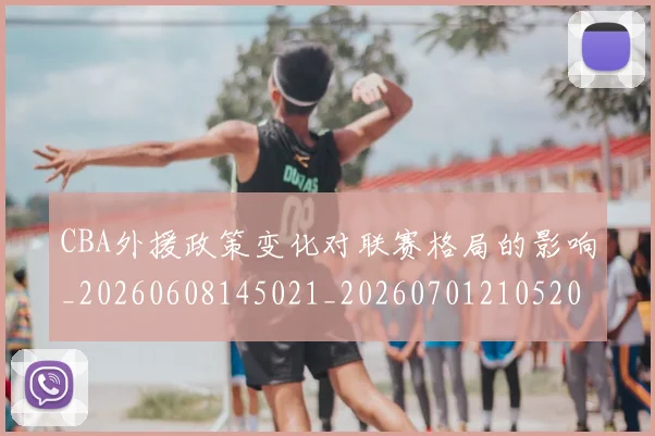 CBA外援政策变化对联赛格局的影响_20260608145021_20260701210520_20260712044404