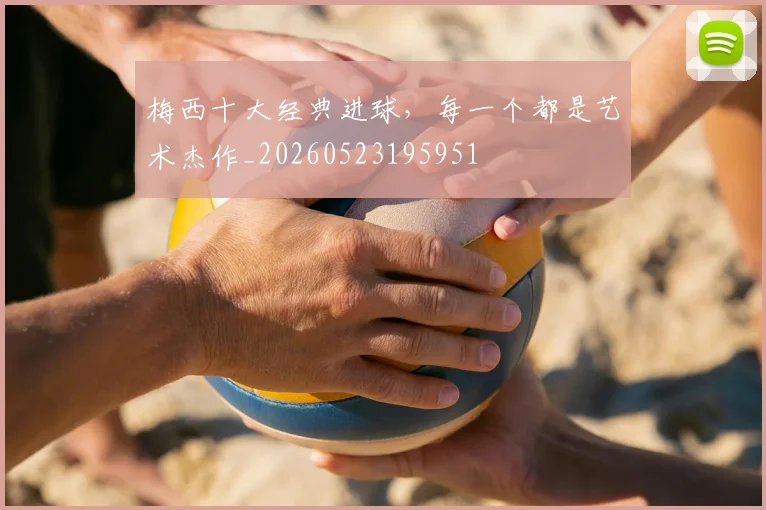 梅西十大经典进球，每一个都是艺术杰作_20260523195951