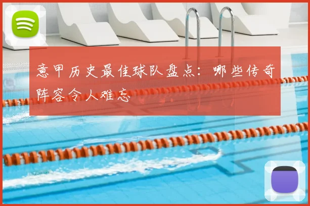 意甲历史最佳球队盘点:哪些传奇阵容令人难忘