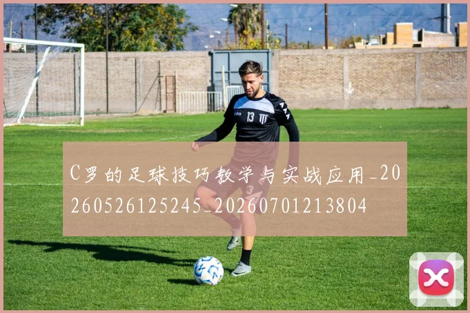 C罗的足球技巧教学与实战应用_20260526125245_20260701213804
