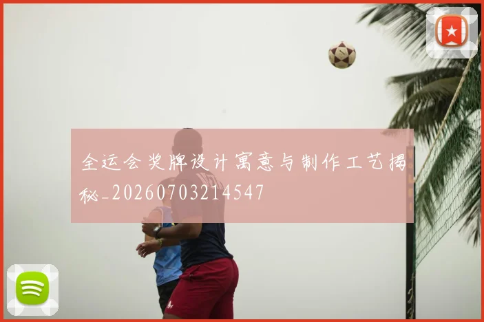 全运会奖牌设计寓意与制作工艺揭秘_20260703214547