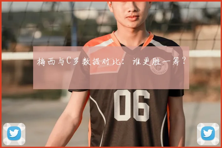 梅西与C罗数据对比：谁更胜一筹？