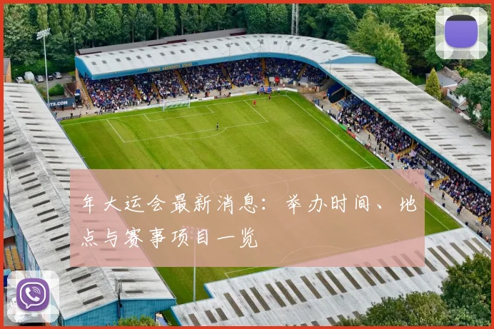 年大运会最新消息：举办时间、地点与赛事项目一览