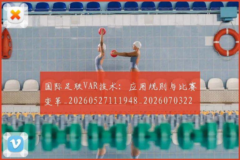 国际足联VAR技术:应用规则与比赛变革_20260527111948_20260703224654_20260719165816