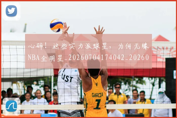 心碎!这些实力派球星,为何无缘NBA全明星_20260704174042_20260722163608