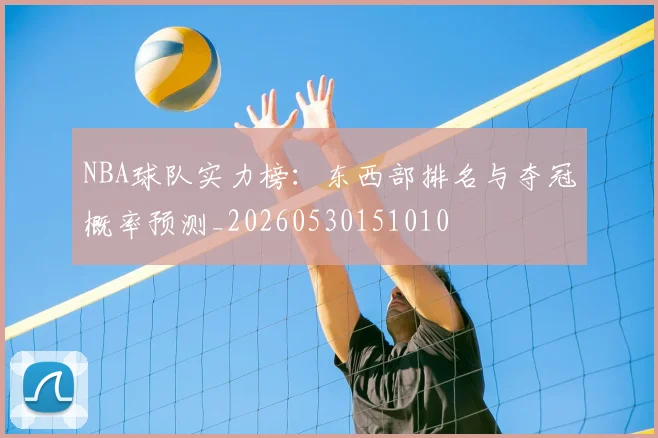 NBA球队实力榜:东西部排名与夺冠概率预测_20260530151010
