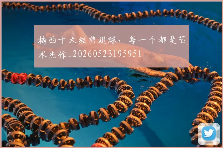 梅西十大经典进球,每一个都是艺术杰作_20260523195951