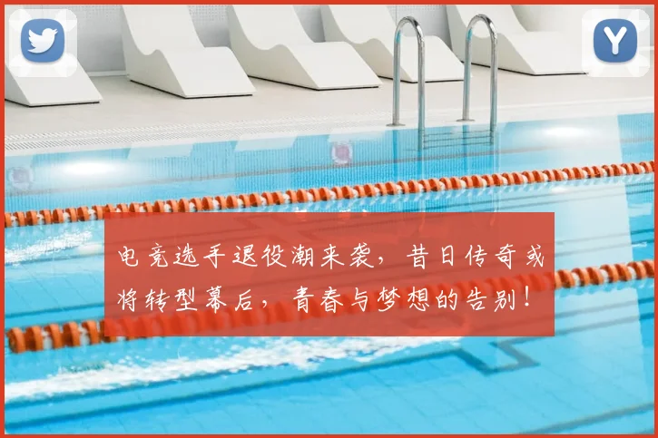 电竞选手退役潮来袭,昔日传奇或将转型幕后,青春与梦想的告别!