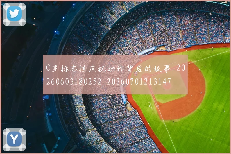 C罗标志性庆祝动作背后的故事_20260603180252_20260701213147