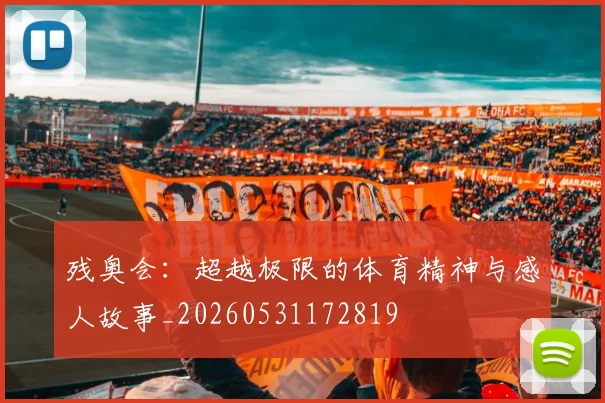 残奥会：超越极限的体育精神与感人故事_20260531172819