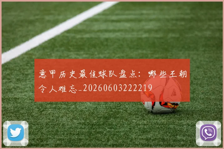 意甲历史最佳球队盘点:哪些王朝令人难忘_20260603222219
