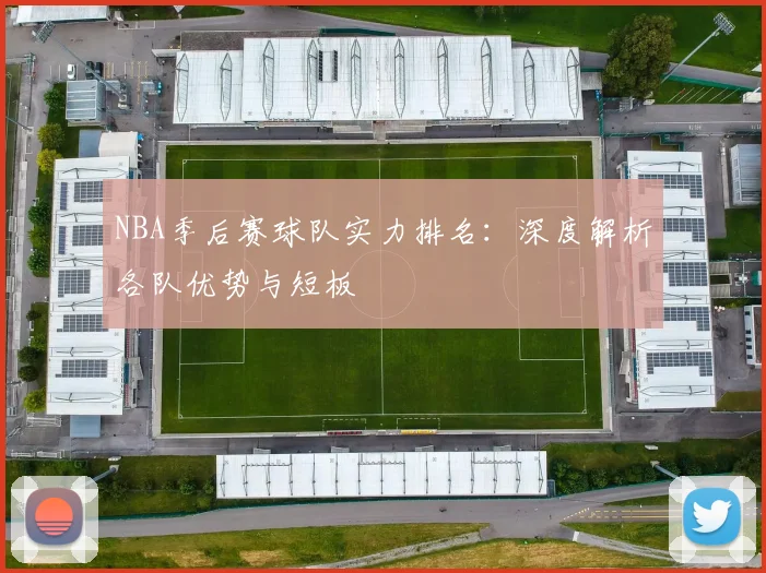 NBA季后赛球队实力排名:深度解析各队优势与短板