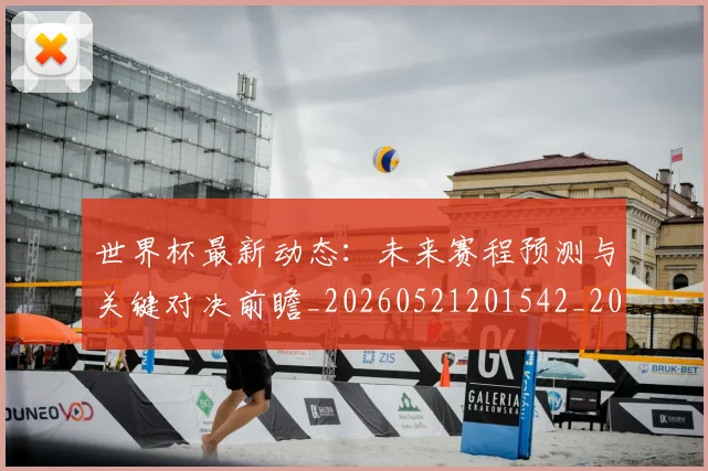 世界杯最新动态:未来赛程预测与关键对决前瞻_20260521201542_20260715191051
