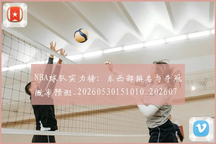 NBA球队实力榜:东西部排名与夺冠概率预测_20260530151010_20260702171121
