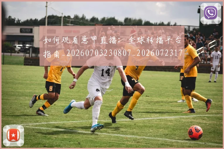 如何观看意甲直播：全球转播平台指南_20260703230807_20260723171208
