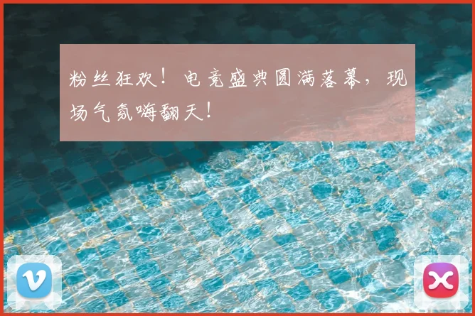 粉丝狂欢！电竞盛典圆满落幕，现场气氛嗨翻天！