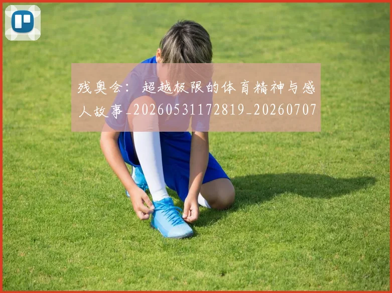 残奥会:超越极限的体育精神与感人故事_20260531172819_20260707152816_20260801170816