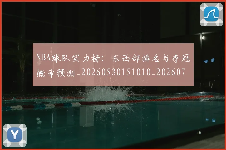 NBA球队实力榜：东西部排名与夺冠概率预测_20260530151010_20260702171121