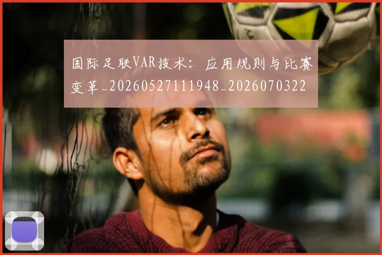 国际足联VAR技术:应用规则与比赛变革_20260527111948_20260703224654_20260719165816