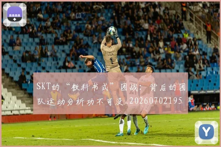 SKT的“教科书式”团战:背后的团队运动分析功不可没_20260702195531