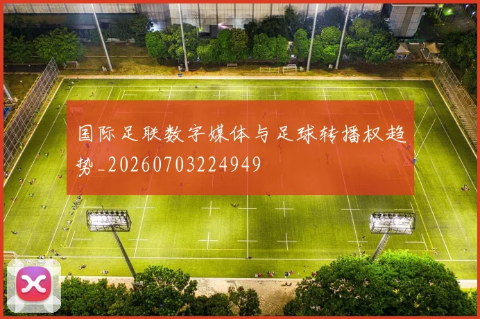 国际足联数字媒体与足球转播权趋势_20260703224949