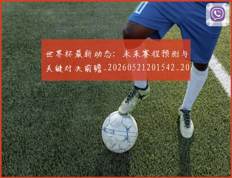 世界杯最新动态:未来赛程预测与关键对决前瞻_20260521201542_20260702174111