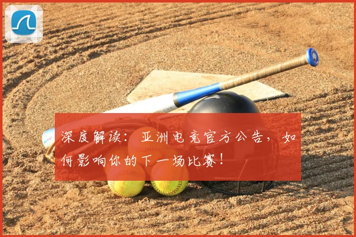 深度解读:亚洲电竞官方公告,如何影响你的下一场比赛!