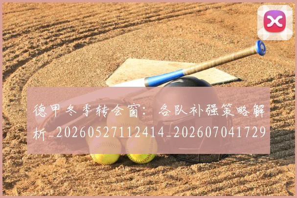 德甲冬季转会窗：各队补强策略解析_20260527112414_20260704172902