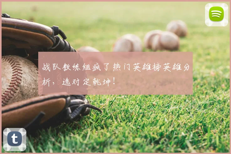 战队教练组疯了热门英雄榜英雄分析，选对定乾坤！
