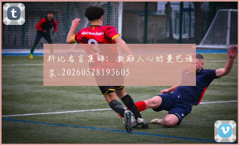 科比名言集锦:激励人心的曼巴语录_20260528193605