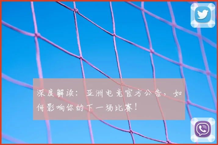 深度解读：亚洲电竞官方公告，如何影响你的下一场比赛！