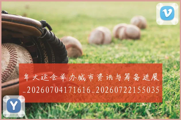 年大运会举办城市资讯与筹备进展_20260704171616_20260722155035